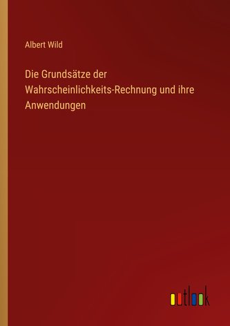 Die Grundsätze der Wahrscheinlichkeits-Rechnung und ihre Anwendungen