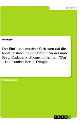 Der Einfluss narrativer Verfahren auf die Identitätsfindung der Erzählerin in Emine Sevgi Özdamars ¿Sonne auf halbem Weg¿ ¿ Die