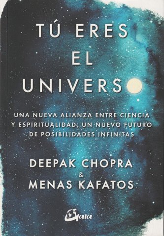 Tú eres el universo : una nueva alianza entre ciencia y espiritualidad, un nuevo futuro de posibilidades infinitas