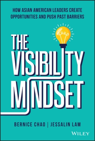 The Visibility Mindset: How Asian American Leaders  Create Opportunities and Push Past Barriers