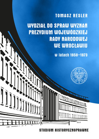 Wydział do Spraw Wyznań Prezydium Wojewódzkiej Rady Narodowej we Wrocławiu w latach 1950- 1973 Wydział do Spraw Wyznań Prezydium Wojewódzkiej Rady Narodowej we Wrocławiu w latach 1950- 1973
