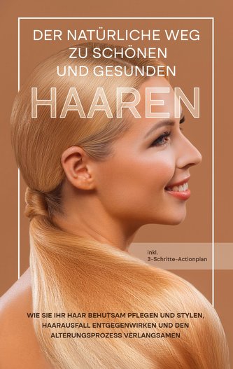 Der natürliche Weg zu schönen und gesunden Haaren: Wie Sie Ihr Haar behutsam pflegen und stylen, Haarausfall entgegenwirken und