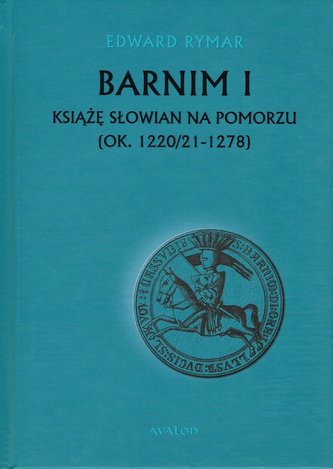 Barnim I Książe Słowian na Pomorzu (ok. 1220/21-1278)