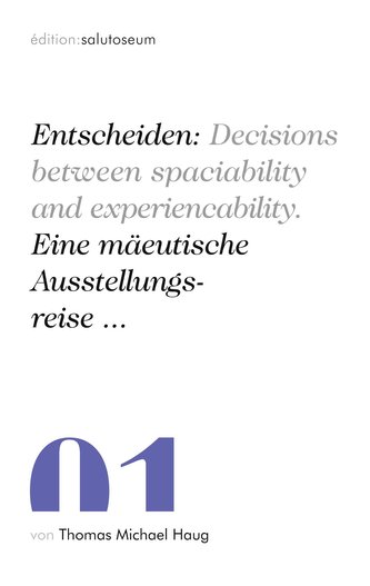 Entscheiden: Decisions between spaciability and experiencability. Eine mäeutische Ausstellungsreise ...