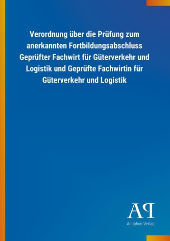 Verordnung über die Prüfung zum anerkannten Fortbildungsabschluss Geprüfter Fachwirt für Güterverkehr und Logistik und Geprüfte