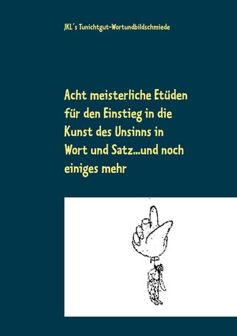Acht meisterliche Etüden für den Einstieg in die Kunst des Unsinns in Wort und Satz ... und noch einiges mehr