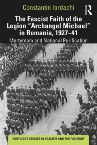 The Fascist Faith of the Legion "Archangel Michael" in Romania, 1927-1941