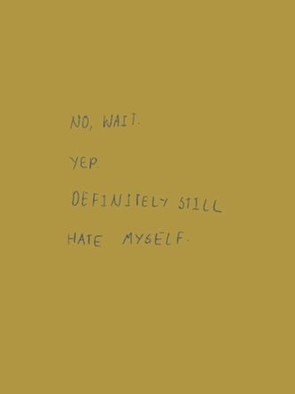 No, Wait. Yep. Definitely Still Hate Myself.