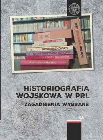 Historiografia wojskowa w PRL. Zagadnienia wybrane Historiografia wojskowa w PRL. Zagadnienia wybrane