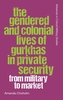 The Gendered and Colonial Lives of Gurkhas in Private Security