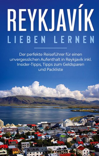 Reykjavík lieben lernen: Der perfekte Reiseführer für einen unvergesslichen Aufenthalt in Reykjavik inkl. Insider-Tipps, Tipps z