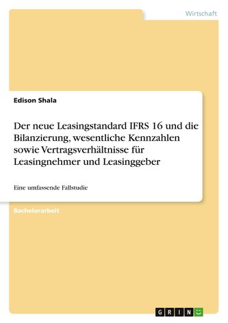 Der neue Leasingstandard IFRS 16 und die Bilanzierung, wesentliche Kennzahlen sowie Vertragsverhältnisse für Leasingnehmer und L