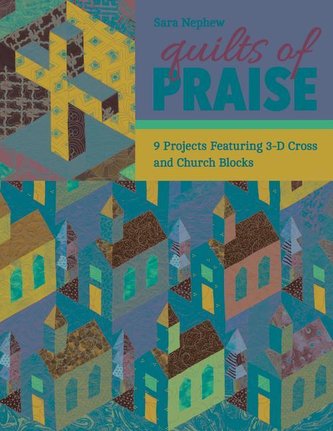 Quilts of Praise: 9 Projects Featuring 3D Cross & Church Blocks