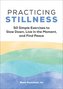 Practicing Stillness: 50 Simple Exercises to Slow Down, Live in the Moment, and Find Peace