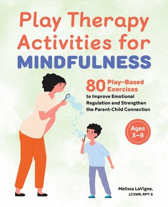 Play Therapy Activities for Mindfulness: 80 Play-Based Exercises to Improve Emotional Regulation and Strengthen the Parent-Child
