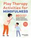 Play Therapy Activities for Mindfulness: 80 Play-Based Exercises to Improve Emotional Regulation and Strengthen the Parent-Child