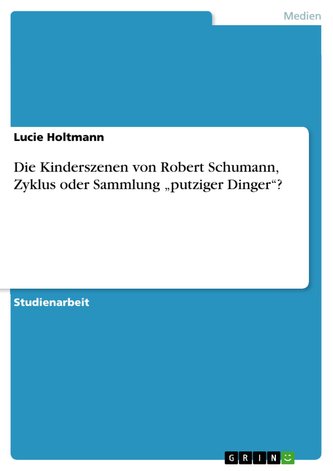 Die Kinderszenen von Robert Schumann, Zyklus oder Sammlung ¿putziger Dinger¿?