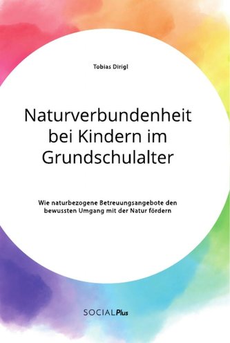 Naturverbundenheit bei Kindern im Grundschulalter. Wie naturbezogene Betreuungsangebote den bewussten Umgang mit der Natur förde