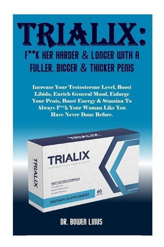 Trialix: F**k Her Harder & Longer with a Fuller, Bigger & Thicker Penis: Increase Your Testosterone Level, Boost Libido, Enrich