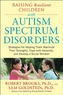 Raising Resilient Children with Autism Spectrum Disorders: Strategies for Maximizing Their Strengths, Coping with Advers