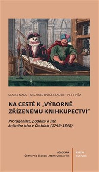Na cestě k výborně zřízenému knihkupectví - Protagoniste´, podniky a si´teˇ knizˇni´ho trhu v Cˇecha´ch (1749-1848) Na cestě k výborně zřízenému knihkupectví - Protagoniste´, podniky a si´teˇ knizˇni´ho trhu v Cˇecha´ch (1749-1848)