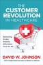 The Customer Revolution in Healthcare: Delivering Kinder, Smarter, Affordable Care for All
