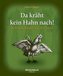 Da kräht kein Hahn nach!