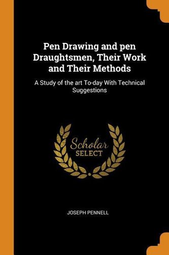 Pen Drawing and Pen Draughtsmen, Their Work and Their Methods: A Study of the Art To-Day with Technical Suggestions