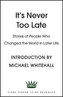 It´s Never Too Late : Stories of People Who Changed the World in Later Life - Introduction by Michael Whitehall