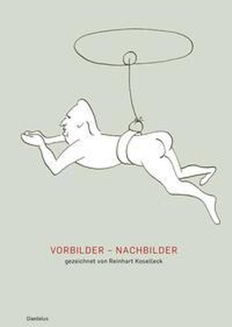Vorbilder - Nachbilder. Gezeichnet von Reinhart Koselleck