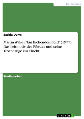 Martin Walser "Ein fliehendes Pferd" (1977) Das Leitmotiv des Pferdes und seine Textbezüge zur Flucht