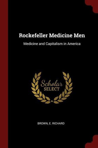 Rockefeller Medicine Men: Medicine and Capitalism in America