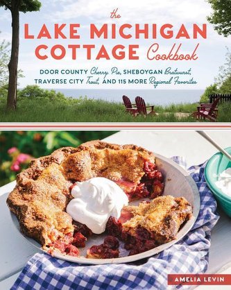 The Lake Michigan Cottage Cookbook: Door County Cherry Pie, Sheboygan Bratwurst, Traverse City Trout, and 115 More Regional Favo