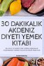 30 DAKIKALIK AKDENIZ DIYETI YEMEK KITABI