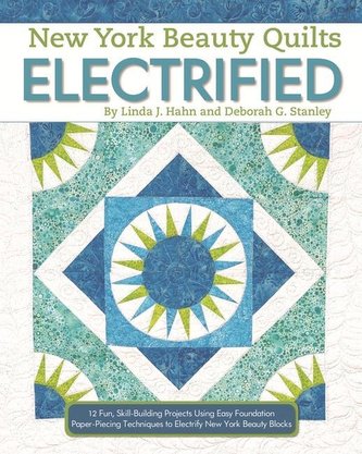 New York Beauty Quilts Electrified: 12 Fun, Skill-Building Projects Using Easy Foundation Paper-Piecing Techniques to Electrify