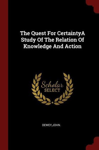The Quest For CertaintyA Study Of The Relation Of Knowledge And Action