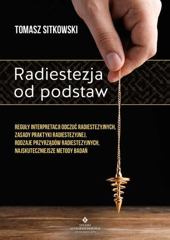Radiestezja od podstaw. Reguły interpretacji odczuć radiestezyjnych, zasady praktyki radiestezyjnej, rodzaje przyrządów radi