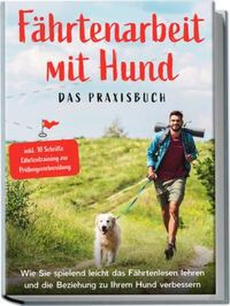 Fährtenarbeit mit Hund - Das Praxisbuch: Wie Sie spielend leicht das Fährtenlesen lehren und die Beziehung zu Ihrem Hund verbess