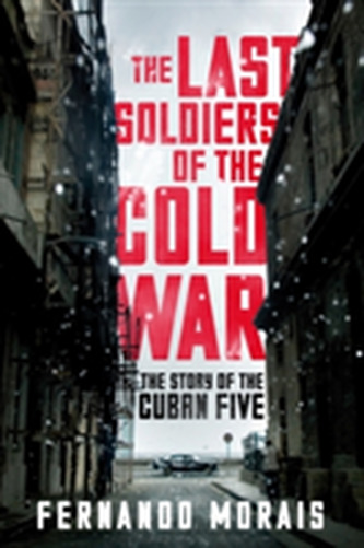 Last Soldiers of the Cold War: The Story of the Cuban Five