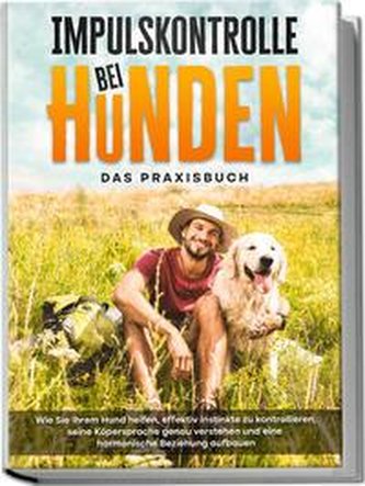 Impulskontrolle bei Hunden - Das Praxisbuch: Wie Sie Ihrem Hund helfen, effektiv Instinkte zu kontrollieren, seine Köpersprache