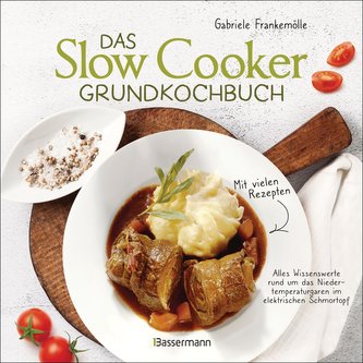 Das Slow-Cooker-Grundkochbuch - Informationen und Rezepte, um Zeit und Geld zu sparen - langsam gekocht schmeckt's einfach besse