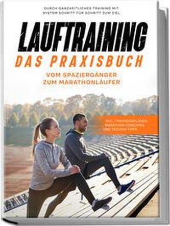 Lauftraining - Das Praxisbuch: Vom Spaziergänger zum Marathonläufer | Durch ganzheitliches Training mit System Schritt für Schri