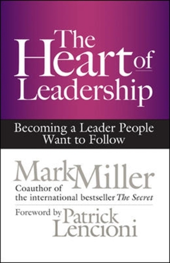 The Heart of Leadership; Becoming a Leader People Want to Follow