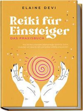 Reiki für Einsteiger - Das Praxisbuch: Wie Sie Ihre universelle Lebensenergie Schritt für Schritt erwecken, um diese für sich un