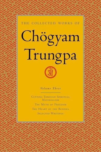 The Collected Works of Chögyam Trungpa, Volume 3: Cutting Through Spiritual Materialism - The Myth of Freedom - The Heart of the