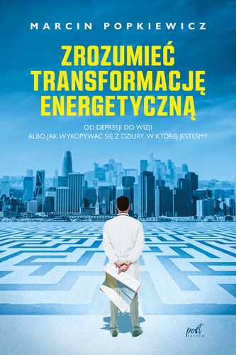 Zrozumieć transformację energetyczną. Od depresji do wizji albo jak wykopywać się z dziury, w której jesteśmy wyd. 2023 Zrozumieć transformację energetyczną. Od depresji do wizji albo jak wykopywać się z dziury, w której jesteśmy wyd. 2023