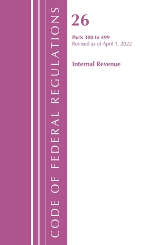 Code of Federal Regulations, Title 26 Internal Revenue 300-499, Revised as of April 1, 2022