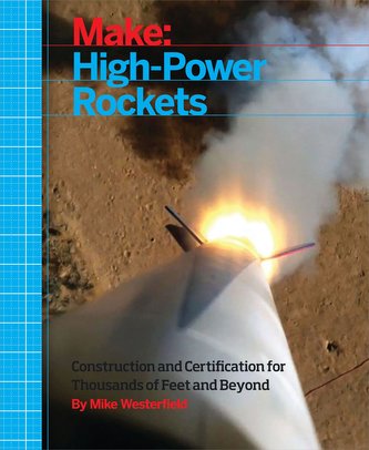 Make: High-Power Rockets: Construction and Certification for Thousands of Feet and Beyond