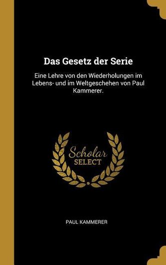 Das Gesetz Der Serie: Eine Lehre Von Den Wiederholungen Im Lebens- Und Im Weltgeschehen Von Paul Kammerer.