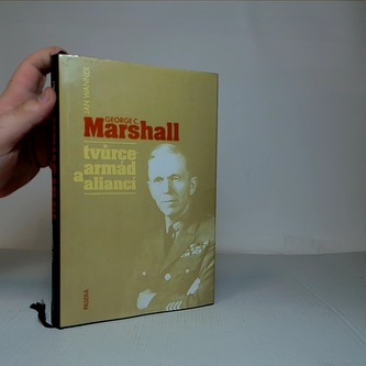 George C. Marshall - Tvůrce armád a aliancí